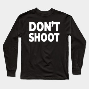 Don't Shoot! - Stop Police brutality and gun violence Long Sleeve T-Shirt